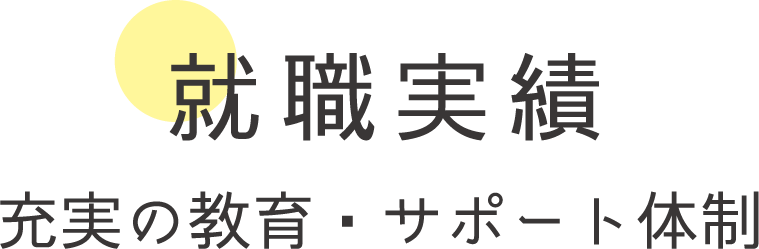 就職実績 充実の教育・サポート体制